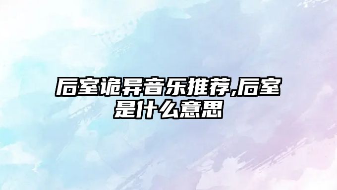 后室詭異音樂推薦,后室是什么意思