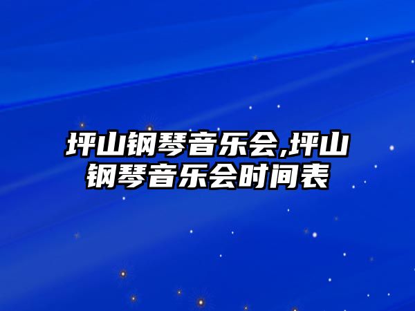 坪山鋼琴音樂(lè)會(huì),坪山鋼琴音樂(lè)會(huì)時(shí)間表