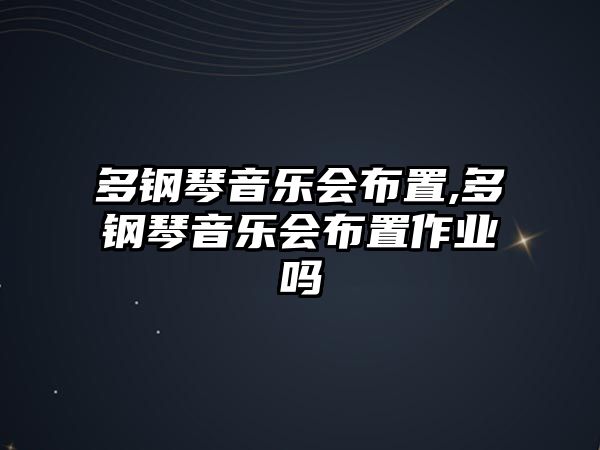 多鋼琴音樂會布置,多鋼琴音樂會布置作業(yè)嗎