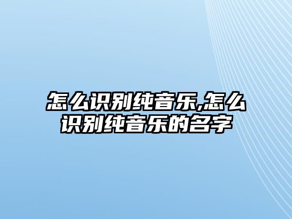 怎么識別純音樂,怎么識別純音樂的名字