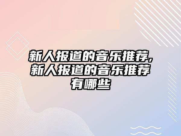 新人報道的音樂推薦,新人報道的音樂推薦有哪些