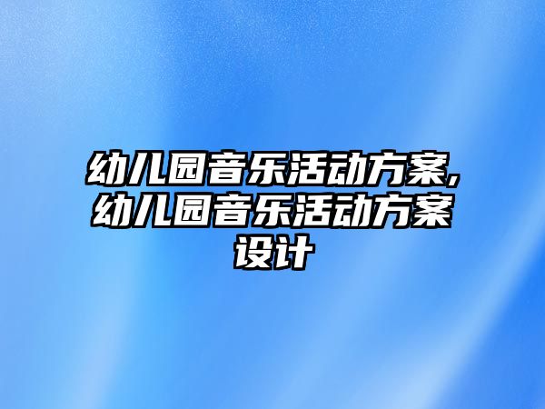 幼兒園音樂活動方案,幼兒園音樂活動方案設計