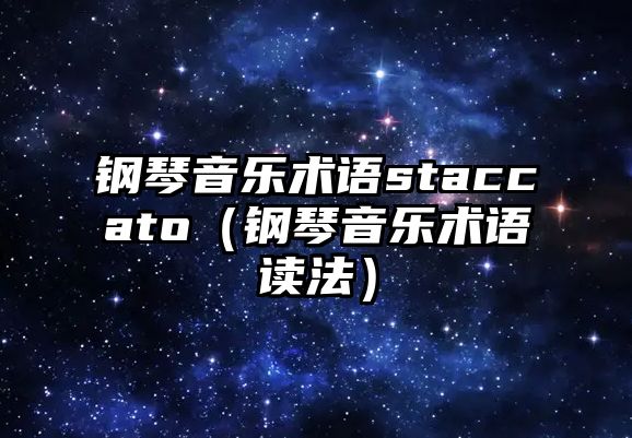 鋼琴音樂術語staccato（鋼琴音樂術語讀法）