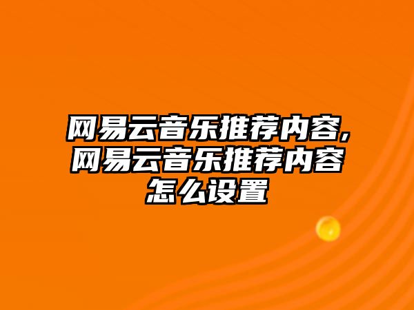 網易云音樂推薦內容,網易云音樂推薦內容怎么設置