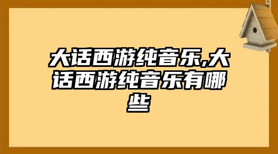 大話西游純音樂,大話西游純音樂有哪些