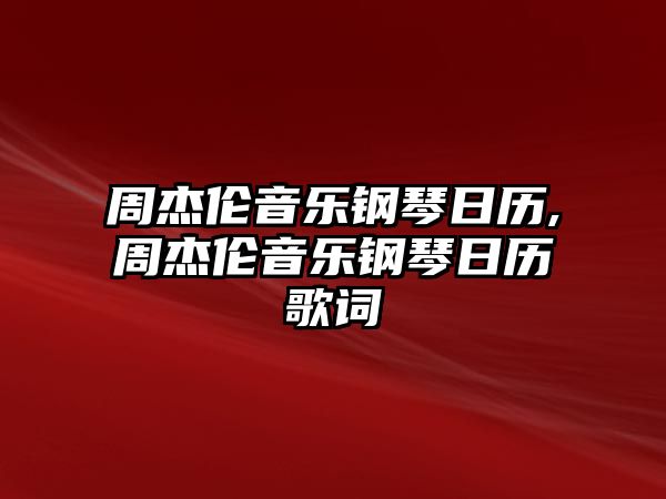 周杰倫音樂鋼琴日歷,周杰倫音樂鋼琴日歷歌詞