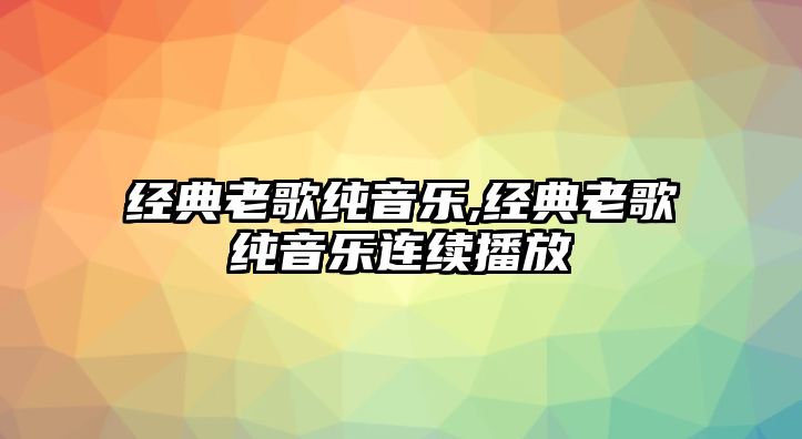 經典老歌純音樂,經典老歌純音樂連續播放