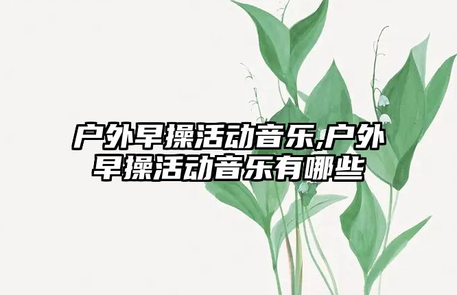 戶外早操活動音樂,戶外早操活動音樂有哪些