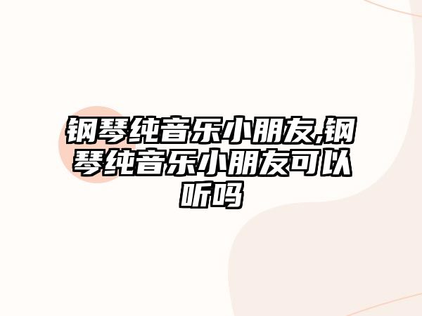 鋼琴純音樂小朋友,鋼琴純音樂小朋友可以聽嗎