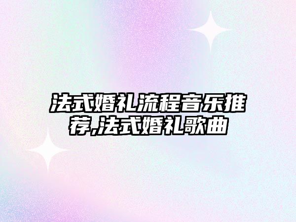 法式婚禮流程音樂推薦,法式婚禮歌曲