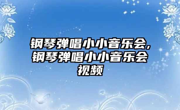 鋼琴彈唱小小音樂會,鋼琴彈唱小小音樂會視頻