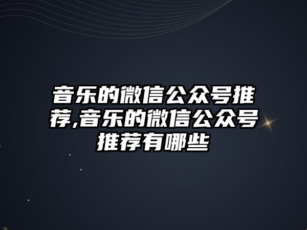 音樂的微信公眾號推薦,音樂的微信公眾號推薦有哪些