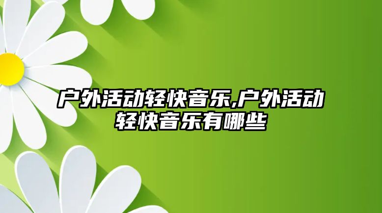 戶外活動輕快音樂,戶外活動輕快音樂有哪些