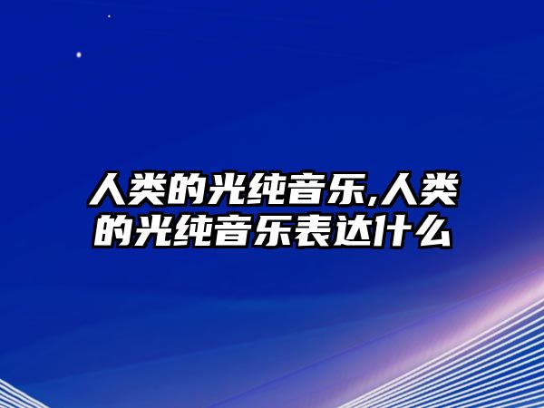 人類的光純音樂,人類的光純音樂表達什么