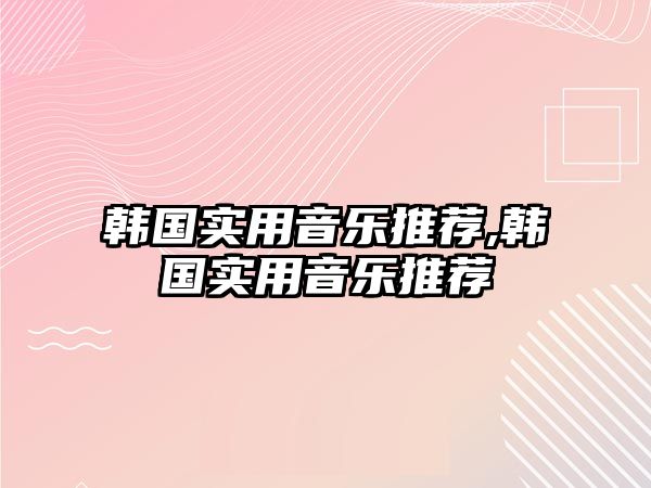 韓國實用音樂推薦,韓國實用音樂推薦