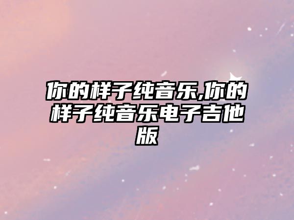 你的樣子純音樂,你的樣子純音樂電子吉他版