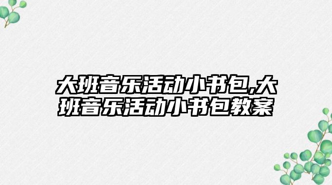 大班音樂活動小書包,大班音樂活動小書包教案