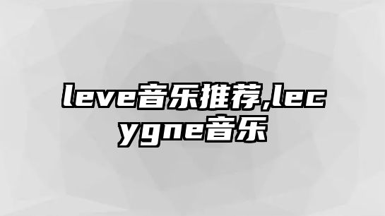 leve音樂推薦,lecygne音樂