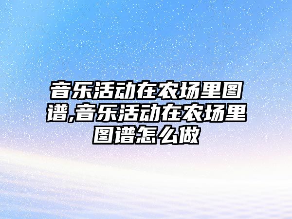 音樂活動在農場里圖譜,音樂活動在農場里圖譜怎么做