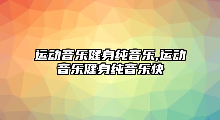 運動音樂健身純音樂,運動音樂健身純音樂快