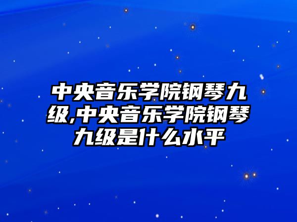 中央音樂學院鋼琴九級,中央音樂學院鋼琴九級是什么水平