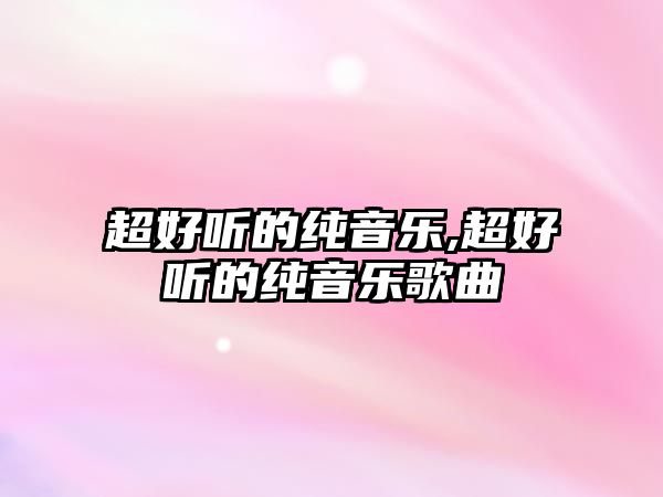 超好聽的純音樂,超好聽的純音樂歌曲