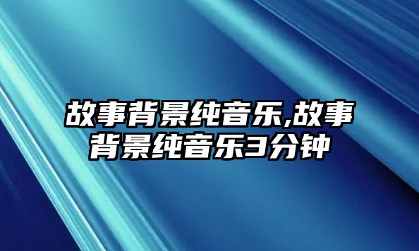 故事背景純音樂(lè),故事背景純音樂(lè)3分鐘