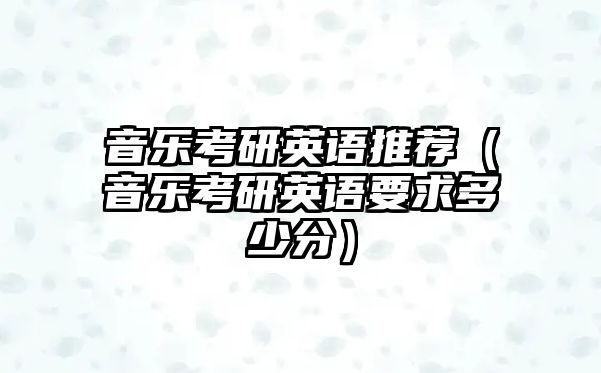 音樂考研英語推薦（音樂考研英語要求多少分）