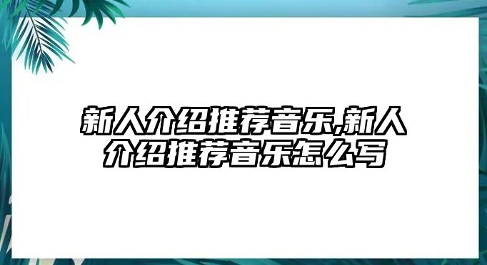 新人介紹推薦音樂(lè),新人介紹推薦音樂(lè)怎么寫