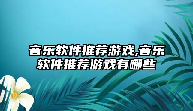 音樂軟件推薦游戲,音樂軟件推薦游戲有哪些