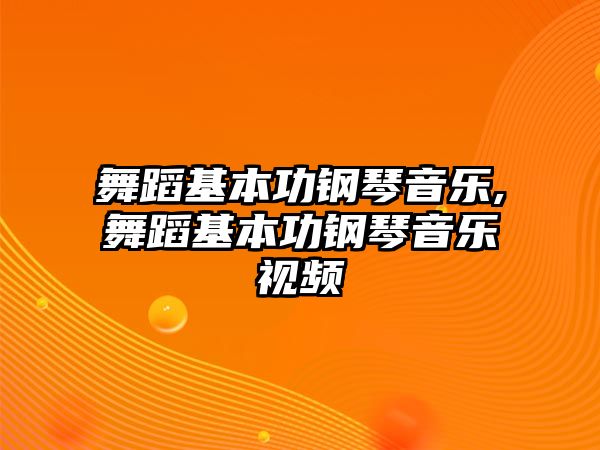 舞蹈基本功鋼琴音樂,舞蹈基本功鋼琴音樂視頻