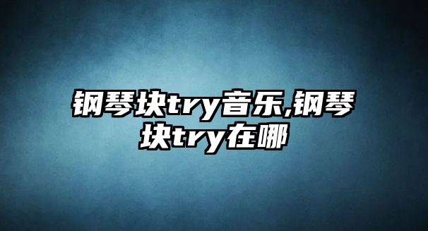 鋼琴塊try音樂,鋼琴塊try在哪