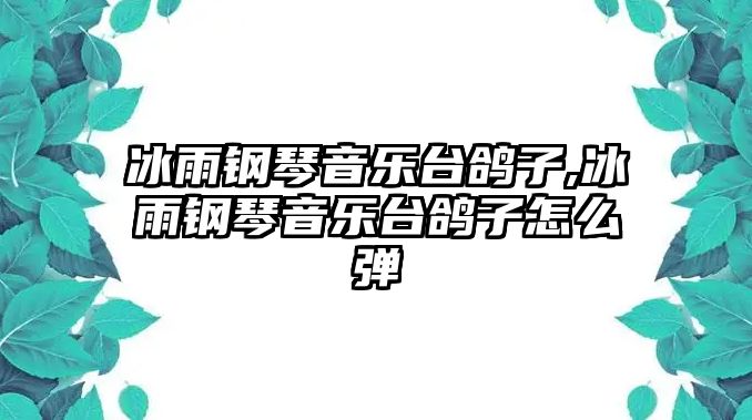 冰雨鋼琴音樂臺鴿子,冰雨鋼琴音樂臺鴿子怎么彈