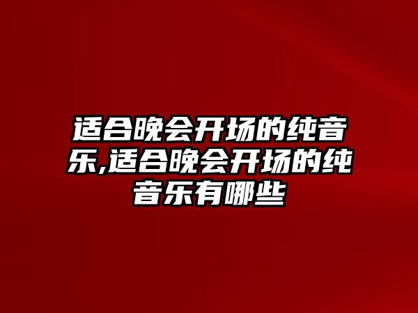 適合晚會開場的純音樂,適合晚會開場的純音樂有哪些