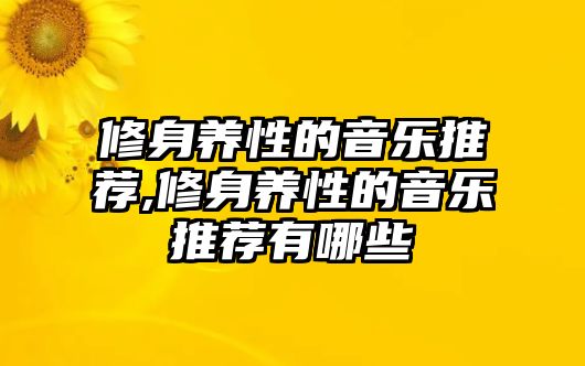 修身養性的音樂推薦,修身養性的音樂推薦有哪些