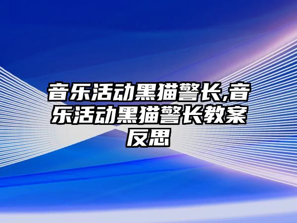 音樂活動黑貓警長,音樂活動黑貓警長教案反思