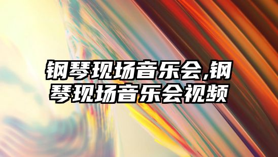 鋼琴現場音樂會,鋼琴現場音樂會視頻