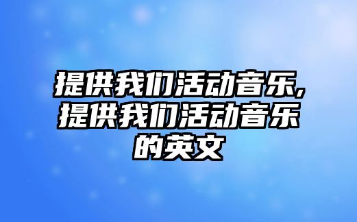 提供我們活動音樂,提供我們活動音樂的英文