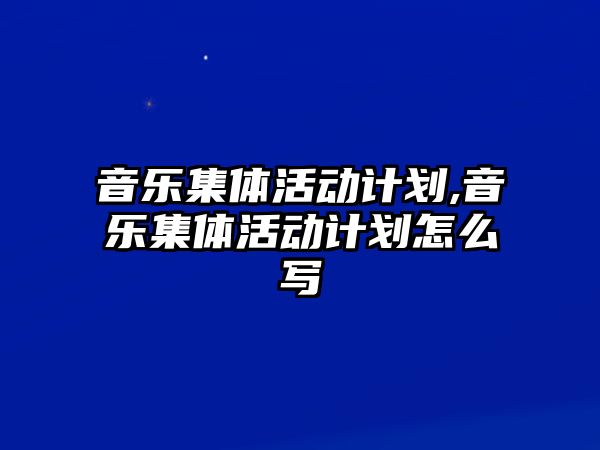 音樂集體活動計劃,音樂集體活動計劃怎么寫