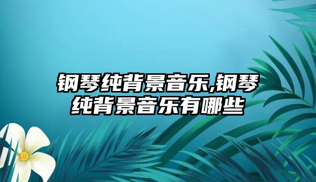 鋼琴純背景音樂,鋼琴純背景音樂有哪些