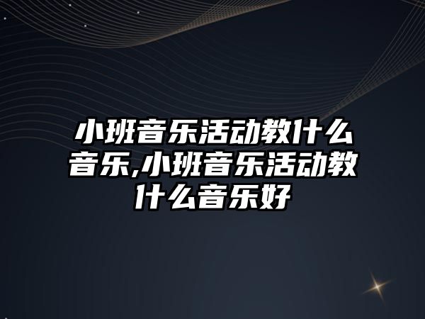 小班音樂活動教什么音樂,小班音樂活動教什么音樂好