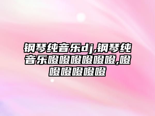 鋼琴純音樂dj,鋼琴純音樂噔噔噔噔噔噔,噔噔噔噔噔噔