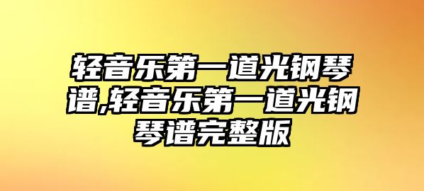 輕音樂第一道光鋼琴譜,輕音樂第一道光鋼琴譜完整版