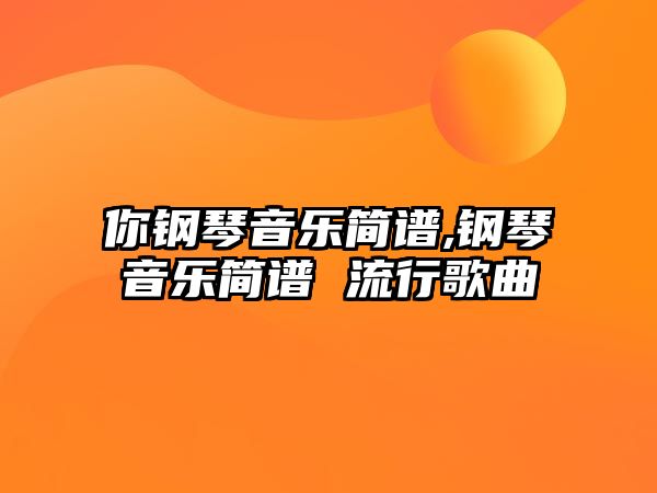 你鋼琴音樂簡譜,鋼琴音樂簡譜 流行歌曲