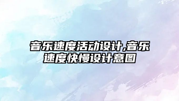 音樂速度活動設計,音樂速度快慢設計意圖