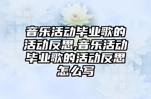 音樂活動畢業歌的活動反思,音樂活動畢業歌的活動反思怎么寫