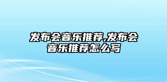 發布會音樂推薦,發布會音樂推薦怎么寫