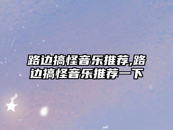 路邊搞怪音樂推薦,路邊搞怪音樂推薦一下