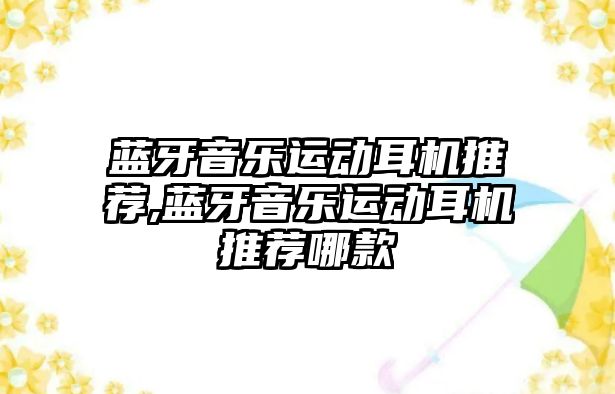 藍(lán)牙音樂運動耳機(jī)推薦,藍(lán)牙音樂運動耳機(jī)推薦哪款