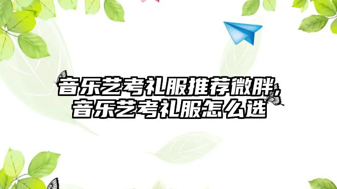 音樂藝考禮服推薦微胖,音樂藝考禮服怎么選